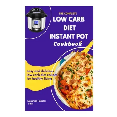 The Complete Low Carb Diet Instant Pot Cookbook: Easy and delicious low carb diet recipes for healthy living