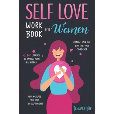 Self-Love Workbook for Women: 30 Days Journey To Improve Your Self Esteem, Change Your Life Boosting Your Confidence And Increase Self Love In Relat
