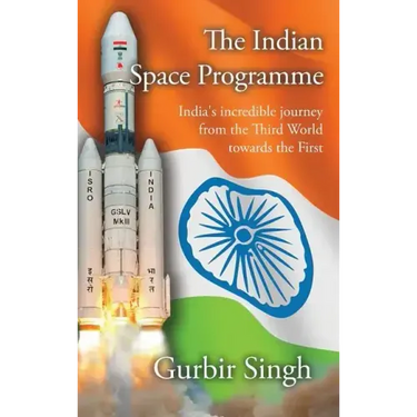 The Indian Space Programme: India's incredible journey from the Third World towards the First