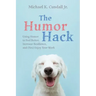The Humor Hack: Using Humor to Feel Better, Increase Resilience, and (Yes) Enjoy Your Work