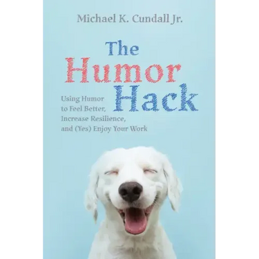 The Humor Hack: Using Humor to Feel Better, Increase Resilience, and (Yes) Enjoy Your Work
