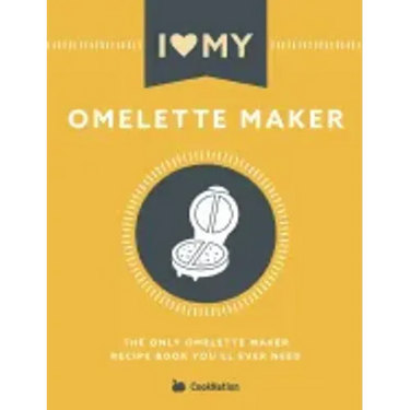 I Love My Omelette Maker: The Only Omelette Maker Recipe Book You'll Ever Need