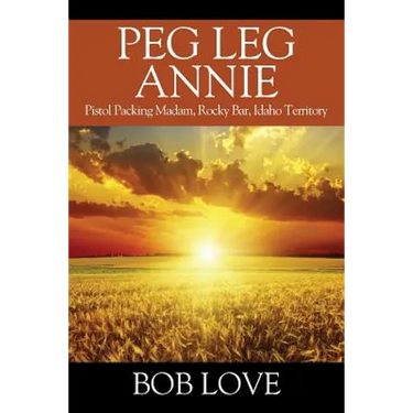 Peg Leg Annie: Pistol Packing Madam, Rocky Bar, Idaho Territory
