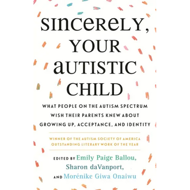 Sincerely, Your Autistic Child: What People on the Autism Spectrum Wish Their Parents Knew about Growing Up, Acceptance, and Identity