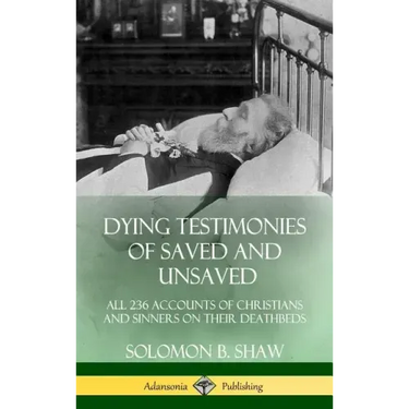 Dying Testimonies of Saved and Unsaved: All 236 Accounts of Christians and Sinners on their Deathbeds (Hardcover)