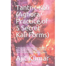 Tantric Kali (Aghora Practice of 5 Secret Kali Forms): Pratyangira, Sarabha Kali, Adarvana Veda Badra Kali, Dakshina Kali and Tara Practice to get Mag