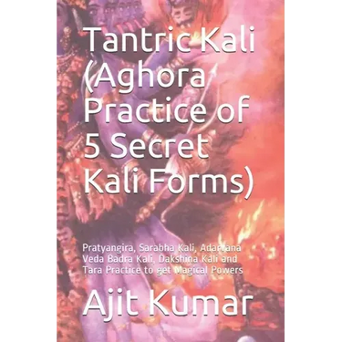 Tantric Kali (Aghora Practice of 5 Secret Kali Forms): Pratyangira, Sarabha Kali, Adarvana Veda Badra Kali, Dakshina Kali and Tara Practice to get Mag