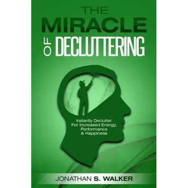 Declutter Your Life - The Miracle of Decluttering: Instantly Declutter For Increased Energy, Performance, and Happiness