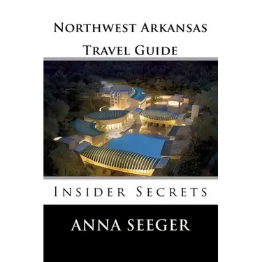 Northwest Arkansas Travel Guide: Insider Secrets: Insider Secrets (Bentonville, Rogers, Fayetteville & Eureka Springs)