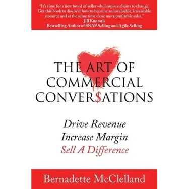 The Art of Commercial Conversations: Drive Revenue. Increase Margins. Sell A Difference.