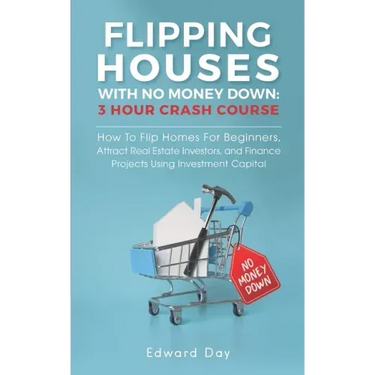 Flipping Houses With No Money Down: How To Flip Homes For Beginners, Attract Real Estate Investors, and Finance Projects Using Investment Capital
