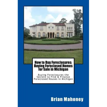How to Buy Foreclosures: Buying Foreclosed Homes for Sale in Michigan: Buying Foreclosures the Secrets to Find & Finance Foreclosed Houses in Michigan