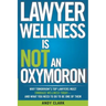 Lawyer Wellness Is NOT An Oxymoron: Why Tomorrow's Top Lawyers Must Embrace Wellness Today-And What You Need to Do to Be One of Them