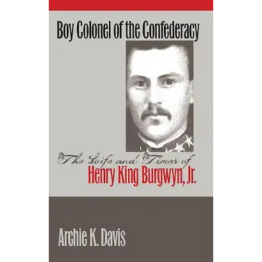 Boy Colonel of the Confederacy: The Life and Times of Henry King Burgwyn, Jr.