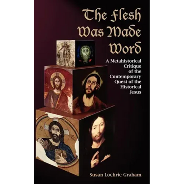 The Flesh Was Made Word: A Metahistorical Critique of the Contemporary Quest of the Historical Jesus