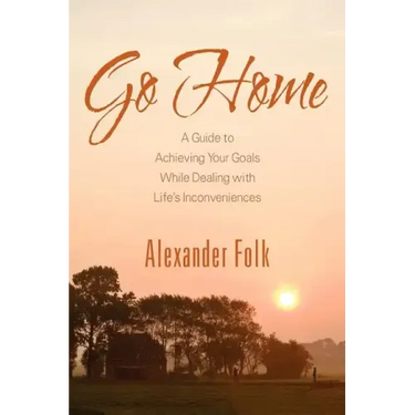 Go Home: A Guide to Achieving Your Goals While Dealing with Life's Inconveniences