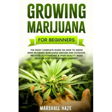 Growing Marijuana for Beginners: The Most Complete Guide on How to Grow MIND-BLOWING Marijuana Indoor and Outdoor, Produce Outstanding & HIGH QUALITY