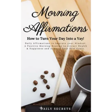 Morning Affirmations: How to Turn Your Day Into a Yay! Daily Affirmations to Improve Your Mindset. A Positive Morning Routine to Attract Hea
