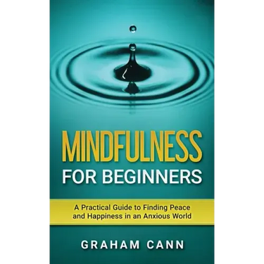 Mindfulness for Beginners: A Practical Guide to Finding Peace and Happiness in an Anxious World