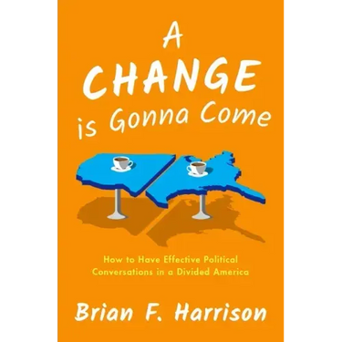 A Change Is Gonna Come: How to Have Effective Political Conversations in a Divided America