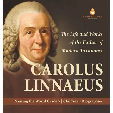 Carolus Linnaeus: The Life and Works of the Father of Modern Taxonomy Naming the World Grade 5 Children's Biographies