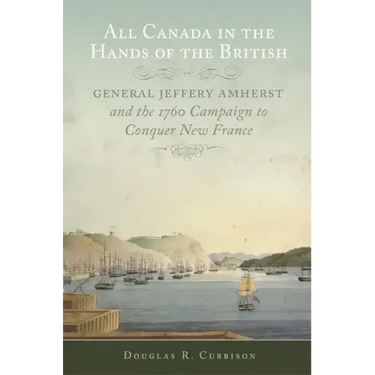 All Canada in the Hands of the British: General Jeffery Amherst and the 1760 Campaign to Conquer New France Volume 43