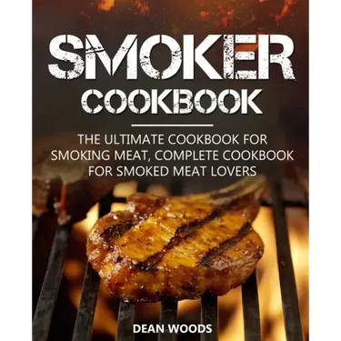 Smoker Cookbook: The Ultimate Cookbook for Smoking Meat, Complete Cookbook for Smoked Meat Lovers