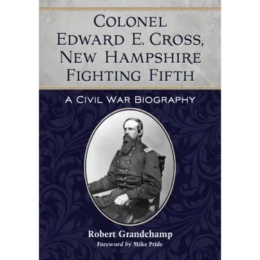 Colonel Edward E. Cross, New Hampshire Fighting Fifth: A Civil War Biography