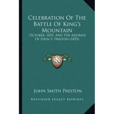 Celebration of the Battle of King's Mountain: October, 1855, and the Address of John S. Preston (1855)