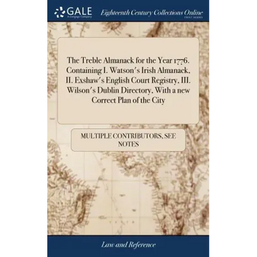 The Treble Almanack for the Year 1776. Containing I. Watson's Irish Almanack, II. Exshaw's English Court Registry, III. Wilson's Dublin Directory, Wit