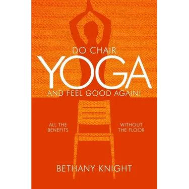 Do Chair Yoga and Feel Good Again: All the Benefits Without the Floor