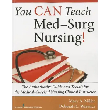 You Can Teach Med-Surg Nursing!: The Authoritative Guide and Toolkit for the Medical-Surgical Nursing Clinical Instructor