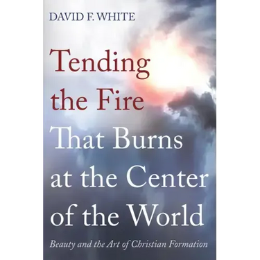 Tending the Fire That Burns at the Center of the World: Beauty and the Art of Christian Formation