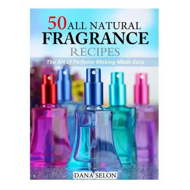 50 All Natural Fragrance Recipes: The Art of Perfume Making Made Easy