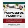 Purposeful Planning: for Christian Entrepreneurs Who Desire to Achieve Extraordinary Levels of Success Worth Celebrating