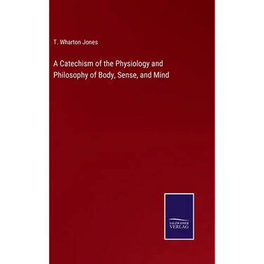 A Catechism of the Physiology and Philosophy of Body, Sense, and Mind