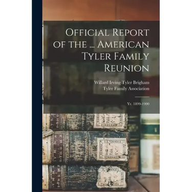 Official Report of the ... American Tyler Family Reunion: Yr. 1899-1900