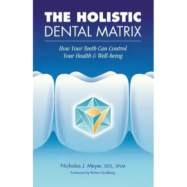The Holistic Dental Matrix: How Teeth Can Control Your Health & Well-Being