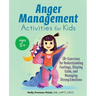 Anger Management Activities for Kids: 50+ Exercises for Understanding Feelings, Staying Calm, and Managing Strong Emotions