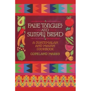 False Tongues and Sunday Bread: A Guatemalan and Mayan Cookbook