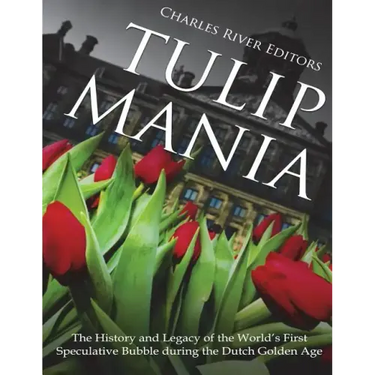 Tulip Mania: The History and Legacy of the World's First Speculative Bubble during the Dutch Golden Age