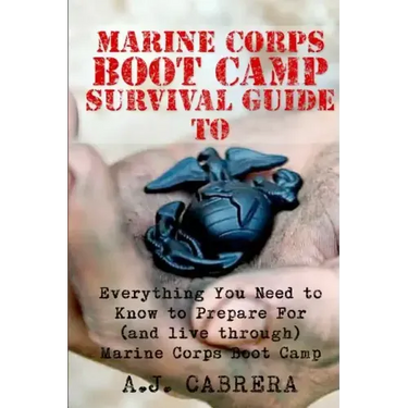 Marine Corps Boot Camp Survival Guide: Everything You Need To Know To Prepare For (And Live Through) Marine Corps Boot Camp