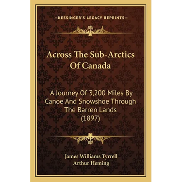 Across The Sub-Arctics Of Canada: A Journey Of 3,200 Miles By Canoe And Snowshoe Through The Barren Lands (1897)