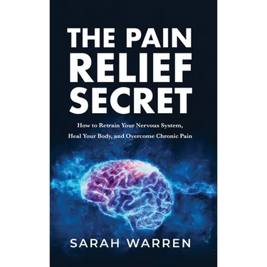 The Pain Relief Secret: How to Retrain Your Nervous System, Heal Your Body, and Overcome Chronic Pain