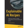 Explainable AI Recipes: Implement Solutions to Model Explainability and Interpretability with Python