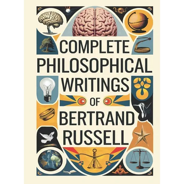 Complete Philosophical Writings of Bertrand Russell: Including The Problems of Philosophy, Mysticism and Logic, and Principles of Social Reconstructio