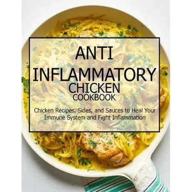 Anti-Inflammatory Chicken Cookbook: Chicken Recipes, Sides, and Sauces to Heal Your Immune System and Fight Inflammation