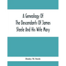 A Genealogy Of The Descendants Of James Steele And His Wife Mary; Late Of Clinton District, Monogalia County, Virginia (Now West Virginia); For The En
