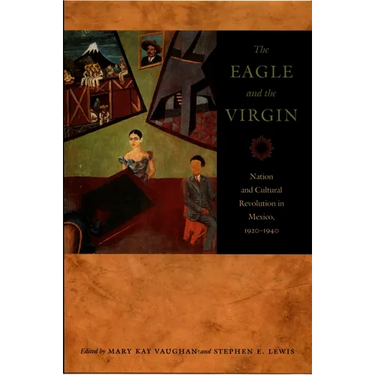 The Eagle and the Virgin: Nation and Cultural Revolution in Mexico, 1920-1940