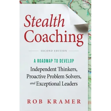Stealth Coaching: A Roadmap to Develop Independent Thinkers, Proactive Problem Solvers, and Exceptional Leaders